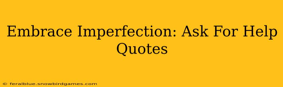 Embrace Imperfection: Ask For Help Quotes