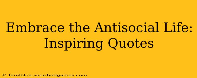 Embrace the Antisocial Life: Inspiring Quotes