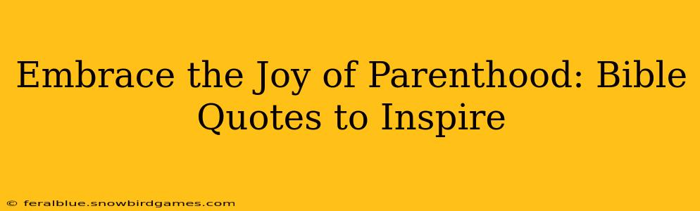Embrace the Joy of Parenthood: Bible Quotes to Inspire