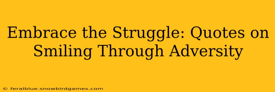 Embrace the Struggle: Quotes on Smiling Through Adversity