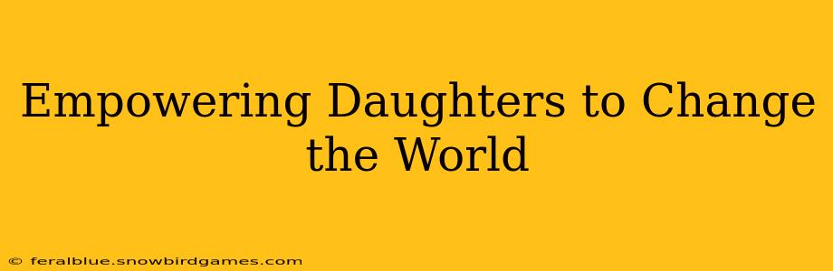 Empowering Daughters to Change the World