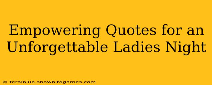 Empowering Quotes for an Unforgettable Ladies Night