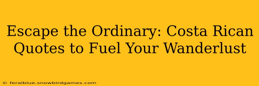 Escape the Ordinary: Costa Rican Quotes to Fuel Your Wanderlust