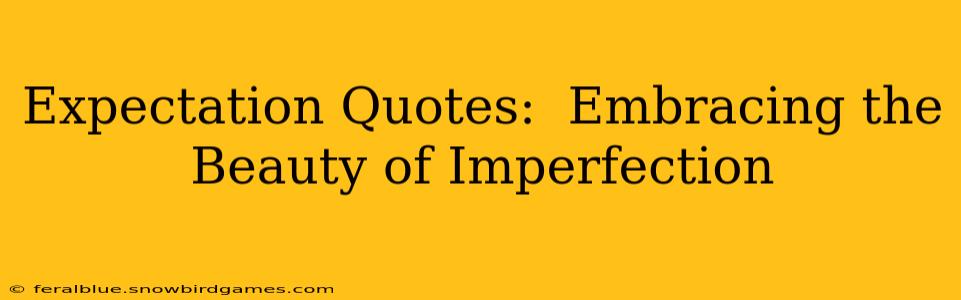 Expectation Quotes:  Embracing the Beauty of Imperfection