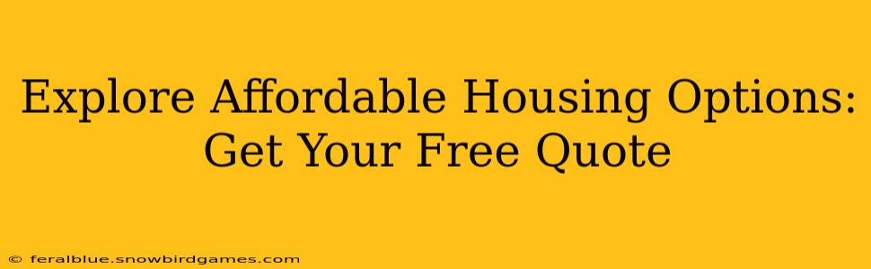 Explore Affordable Housing Options: Get Your Free Quote