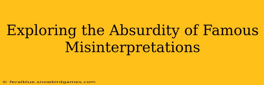 Exploring the Absurdity of Famous Misinterpretations