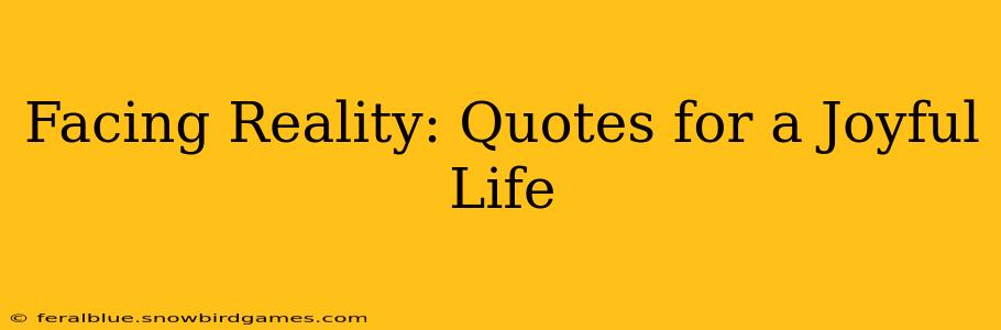 Facing Reality: Quotes for a Joyful Life
