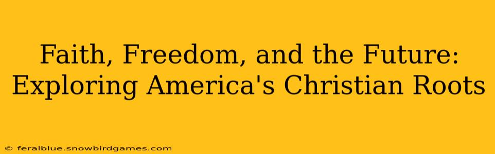 Faith, Freedom, and the Future: Exploring America's Christian Roots
