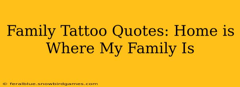 Family Tattoo Quotes: Home is Where My Family Is