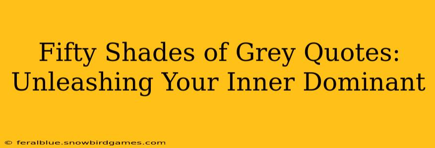 Fifty Shades of Grey Quotes: Unleashing Your Inner Dominant