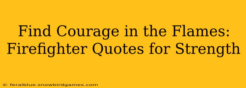 Find Courage in the Flames: Firefighter Quotes for Strength