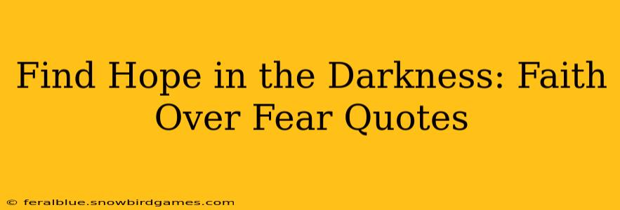 Find Hope in the Darkness: Faith Over Fear Quotes
