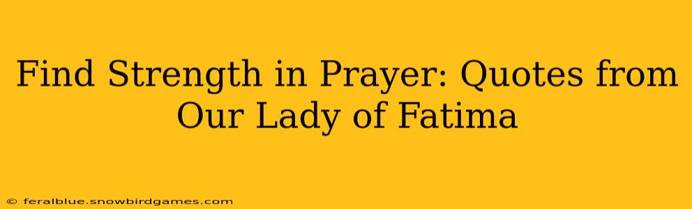 Find Strength in Prayer: Quotes from Our Lady of Fatima