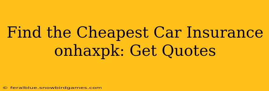 Find the Cheapest Car Insurance onhaxpk: Get Quotes