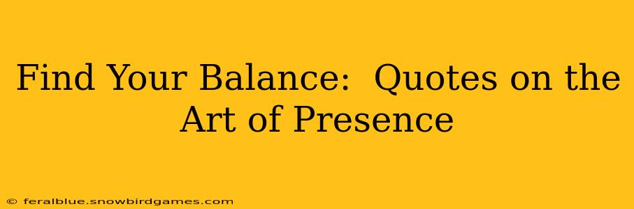 Find Your Balance:  Quotes on the Art of Presence