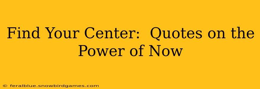 Find Your Center:  Quotes on the Power of Now