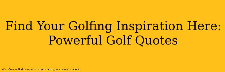 Find Your Golfing Inspiration Here: Powerful Golf Quotes