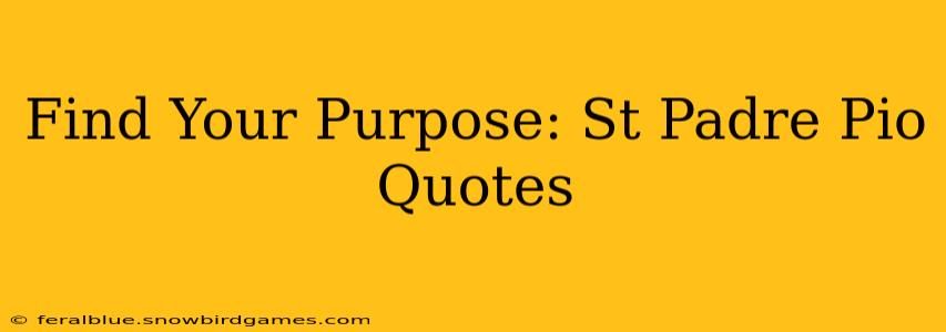 Find Your Purpose: St Padre Pio Quotes