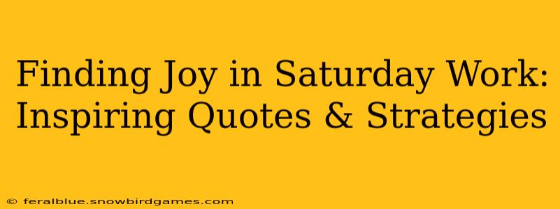 Finding Joy in Saturday Work: Inspiring Quotes & Strategies