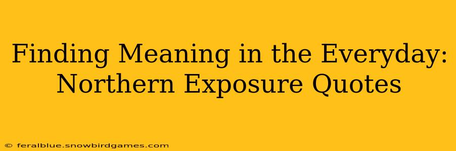 Finding Meaning in the Everyday: Northern Exposure Quotes
