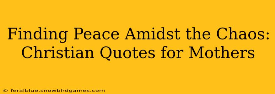 Finding Peace Amidst the Chaos: Christian Quotes for Mothers