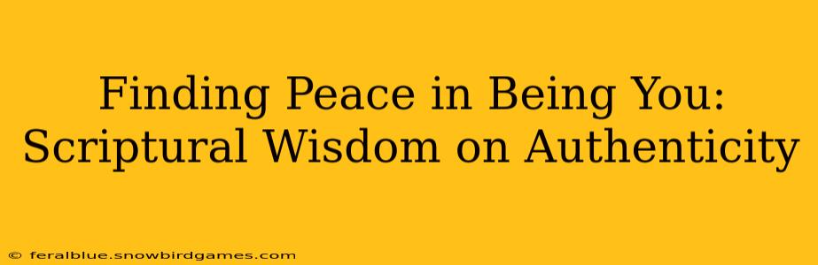 Finding Peace in Being You: Scriptural Wisdom on Authenticity