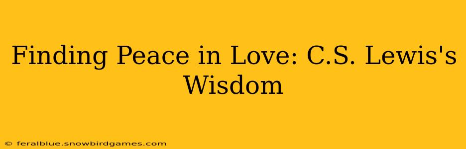 Finding Peace in Love: C.S. Lewis's Wisdom