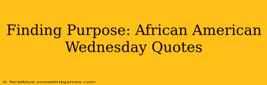 Finding Purpose: African American Wednesday Quotes