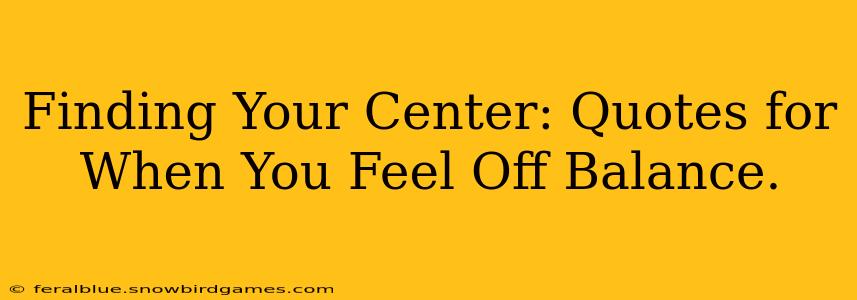 Finding Your Center: Quotes for When You Feel Off Balance.