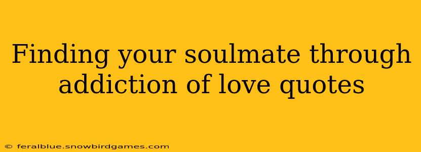 Finding your soulmate through addiction of love quotes