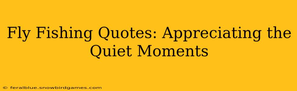 Fly Fishing Quotes: Appreciating the Quiet Moments