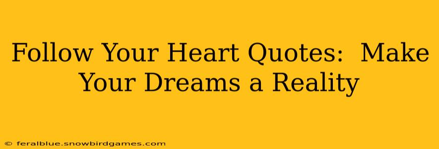 Follow Your Heart Quotes:  Make Your Dreams a Reality
