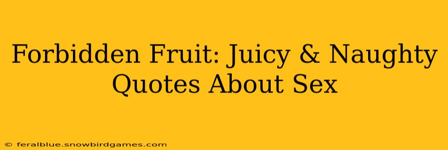 Forbidden Fruit: Juicy & Naughty Quotes About Sex Forbidden Fruit: Juicy & Naughty Quotes About Sex
