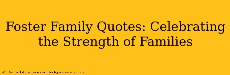 Foster Family Quotes: Celebrating the Strength of Families