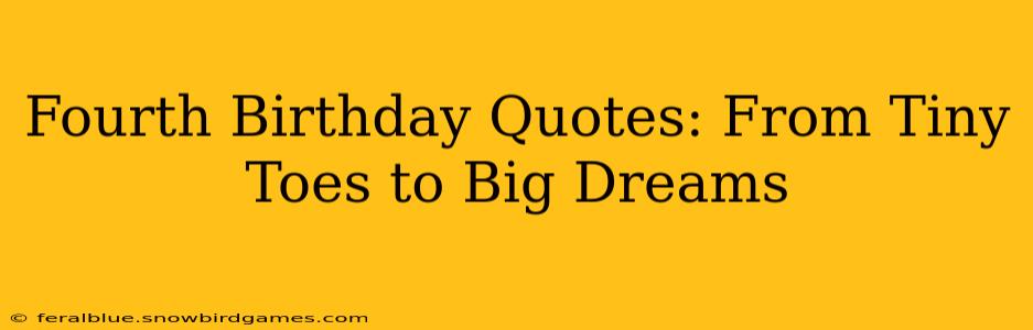 Fourth Birthday Quotes: From Tiny Toes to Big Dreams