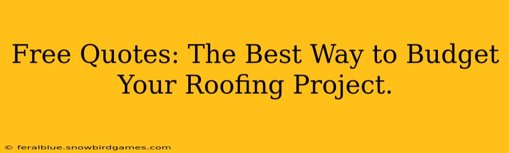 Free Quotes: The Best Way to Budget Your Roofing Project.