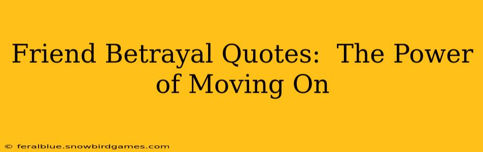 Friend Betrayal Quotes:  The Power of Moving On