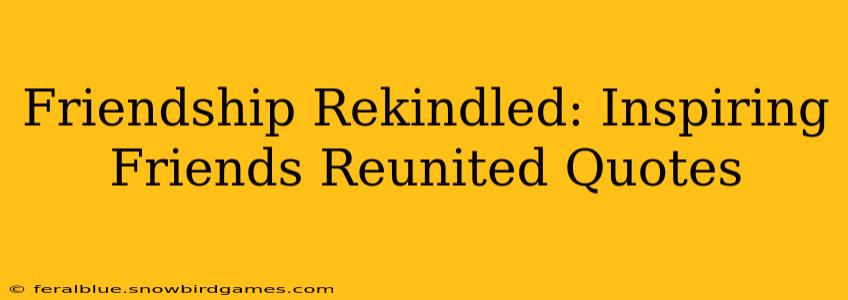 Friendship Rekindled: Inspiring Friends Reunited Quotes