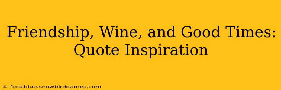 Friendship, Wine, and Good Times: Quote Inspiration