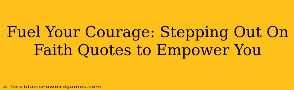 Fuel Your Courage: Stepping Out On Faith Quotes to Empower You
