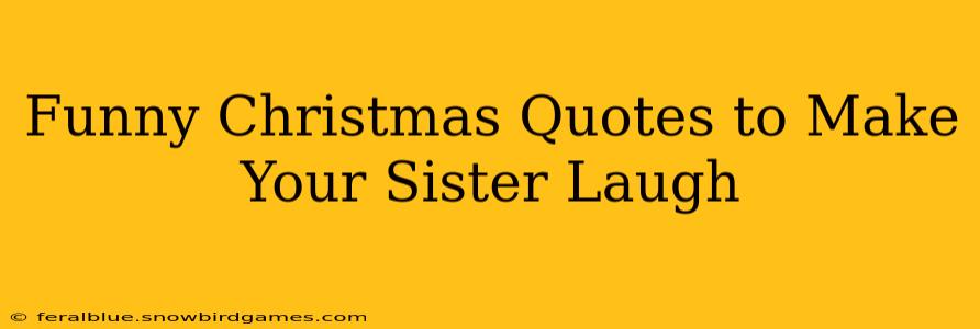 Funny Christmas Quotes to Make Your Sister Laugh