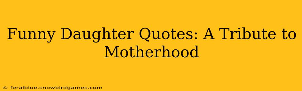 Funny Daughter Quotes: A Tribute to Motherhood