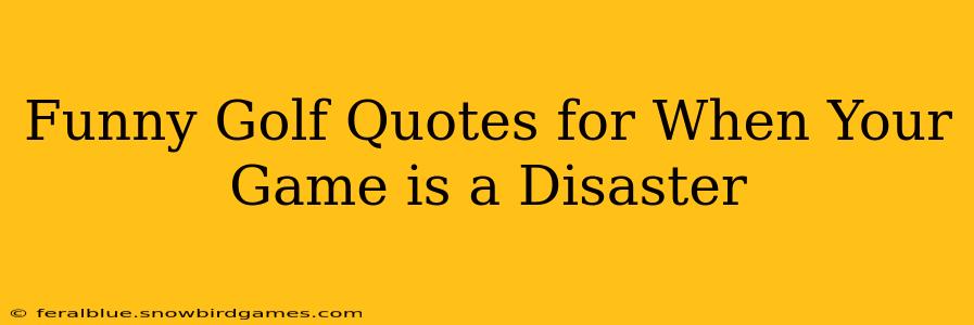 Funny Golf Quotes for When Your Game is a Disaster