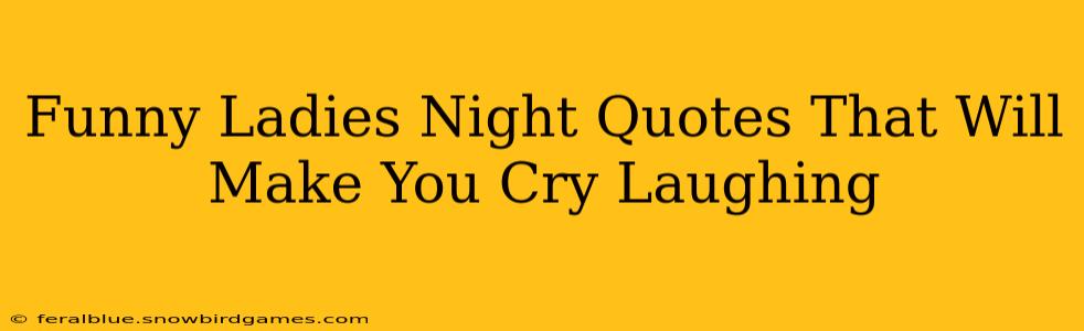 Funny Ladies Night Quotes That Will Make You Cry Laughing