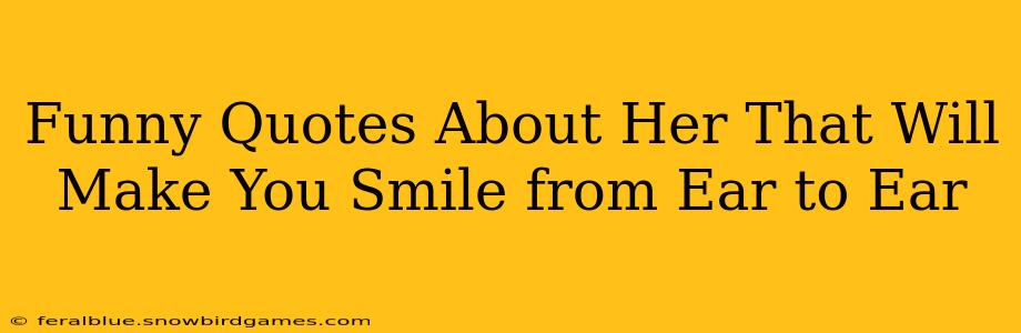 Funny Quotes About Her That Will Make You Smile from Ear to Ear