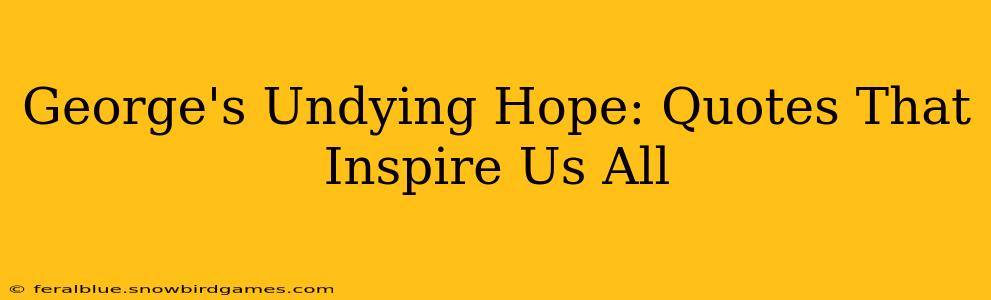 George's Undying Hope: Quotes That Inspire Us All