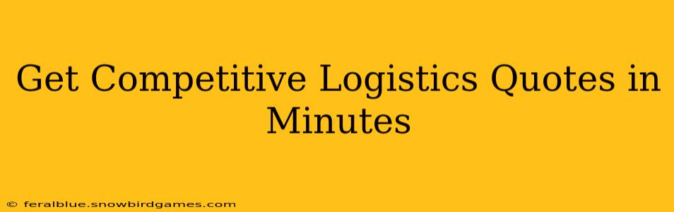 Get Competitive Logistics Quotes in Minutes