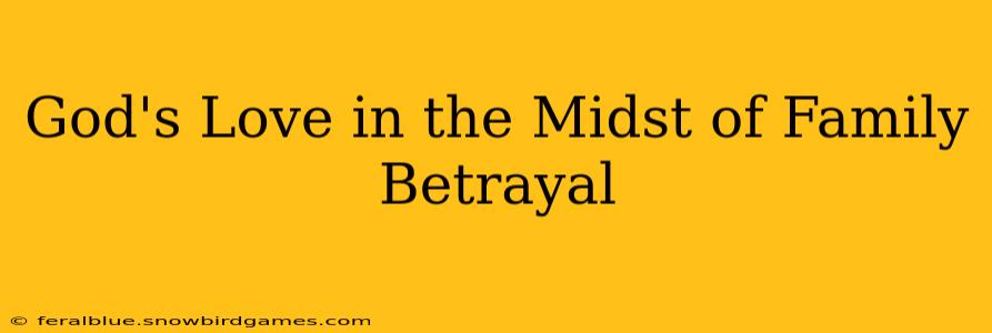 God's Love in the Midst of Family Betrayal