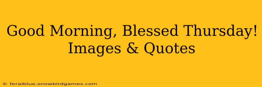 Good Morning, Blessed Thursday! Images & Quotes