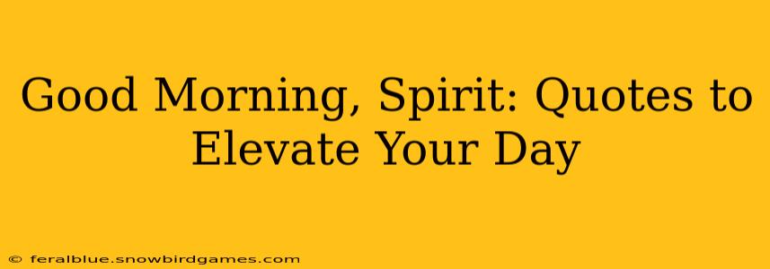 Good Morning, Spirit: Quotes to Elevate Your Day